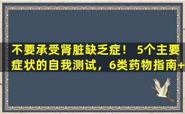 不要承受肾脏缺乏症！ 5个主要症状的自我测试，6类药物指南+科学肾脏保护指南。